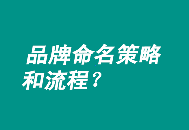 品牌命名策略有哪些-流程是什么？