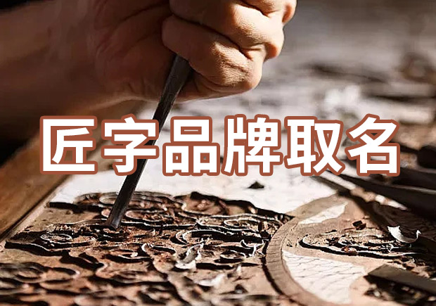 以匠字取個品牌名字有什么說法，帶有匠字商標名大全分享！