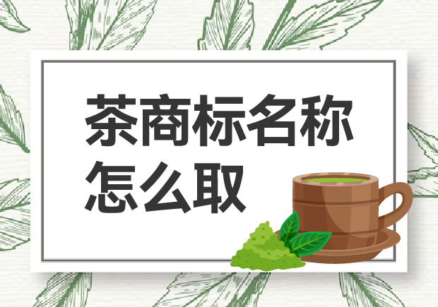 茶商標(biāo)名稱怎么取？如何贏得市場青睞？