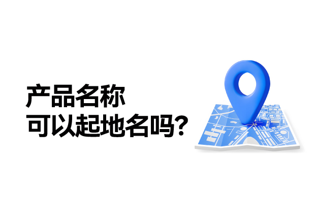 產(chǎn)品名稱取名可以起地名嗎：地名應(yīng)用的合法性、市場價值及商標(biāo)注冊策略